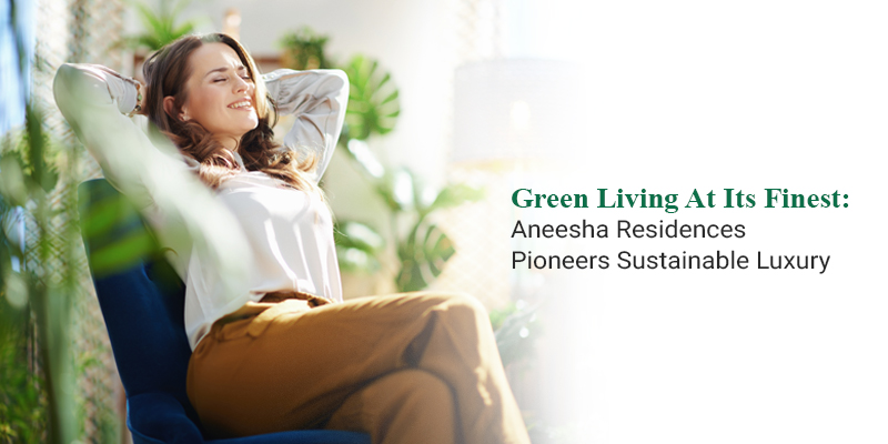 Green Living at Its Finest: Aneesha Residences Pioneers Sustainable Luxury